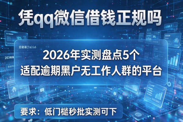 凭qq微信借钱正规吗 2026年实测盘点5个适配逾期黑户无工作人群的平台 低门槛秒批实测可下!