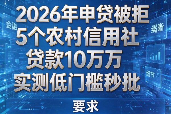2026年申贷被拒揭秘5个农村信用社贷款10万实测低门槛秒批!