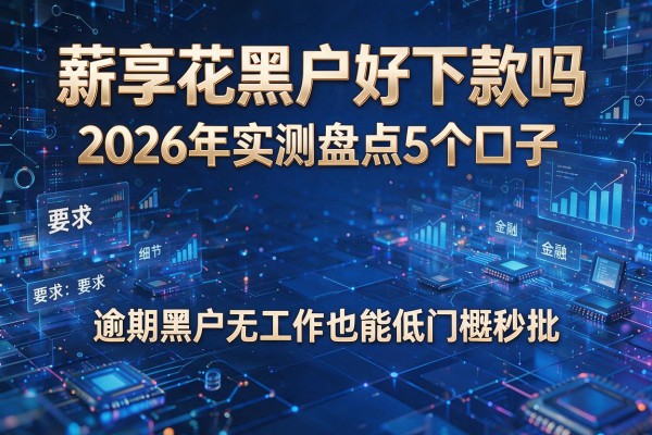 薪享花黑户好下款吗 2026年实测盘点5个口子 逾期黑户无工作也能低门槛秒批!