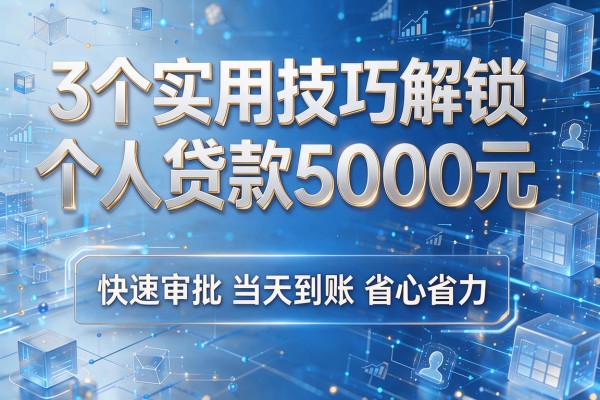 3个实用技巧解锁个人贷款5000元，快速审批当天到账省心省力！