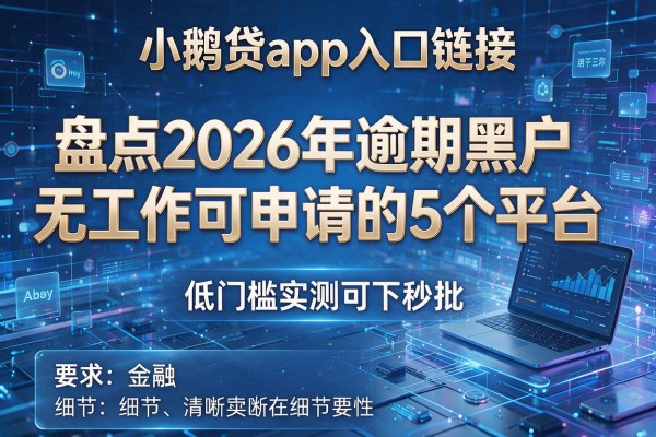 小鹅贷app入口链接 盘点2026年逾期黑户无工作可申请的5个平台 低门槛实测可下秒批!