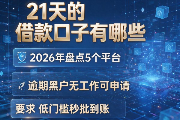 21天的借款口子有哪些 2026年盘点5个平台 逾期黑户无工作可申请 低门槛秒批到账