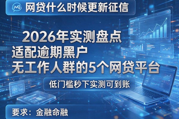 网贷什么时候更新征信 2026年实测盘点适配逾期黑户无工作人群的5个网贷平台 低门槛秒下实测可到账!