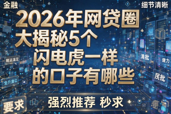 2026年网贷圈大揭秘5个闪电虎一样的口子有哪些强烈推荐秒批!