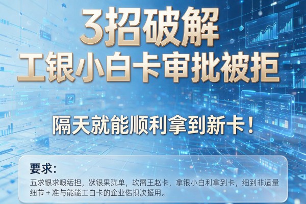 3招破解工银小白卡审批被拒,隔天就能顺利拿到新卡!