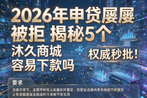 2026年申贷屡屡被拒揭秘5个沐久商城容易下款吗权威秒批!