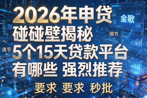 2026年申贷碰壁揭秘5个15天贷款平台有哪些强烈推荐秒批!