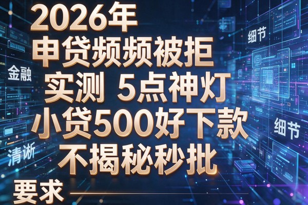 2026年申贷频频被拒实测5点神灯小贷500好下款不揭秘秒批!