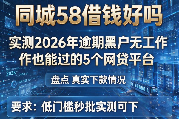 同城58借钱好吗 实测2026年逾期黑户无工作也能过的5个网贷平台 盘点真实下款情况 低门槛秒批实测可下!