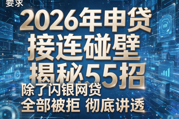 2026年申贷接连碰壁揭秘5招除了闪银网贷全部被拒彻底讲透！