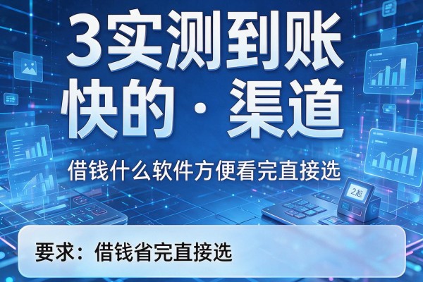 3个实测到账快的渠道，借钱什么软件方便看完直接选！
