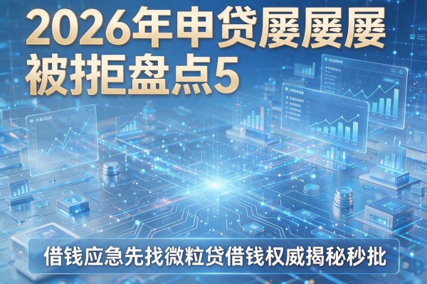 2026年申贷屡屡被拒盘点5个借钱应急先找微粒贷借钱权威揭秘秒批!