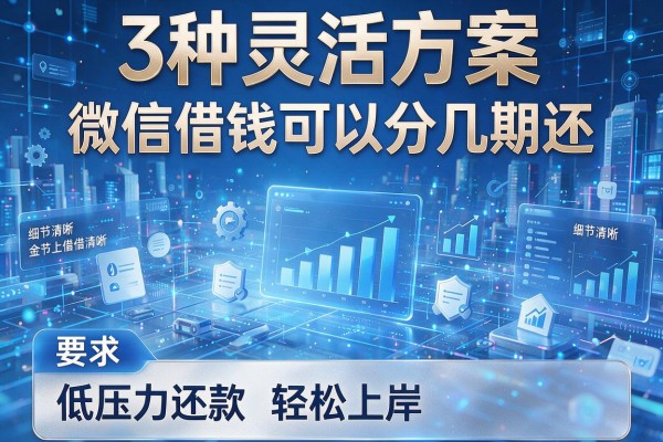 3种灵活方案理清微信借钱可以分几期还,低压力还款轻松上岸!