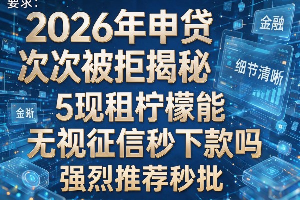2026年申贷次次被拒揭秘5现租柠檬能无视征信秒下款吗强烈推荐秒批!