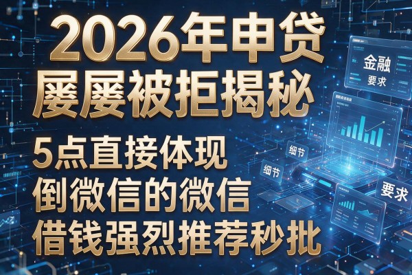 2026年申贷屡屡被拒揭秘5点直接体现倒微信的借钱强烈推荐秒批!