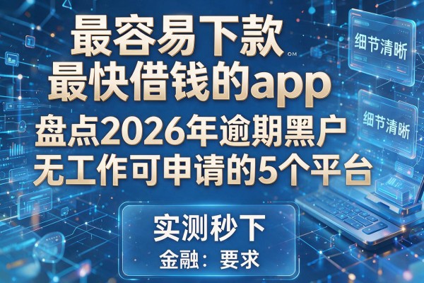 最容易下款最快借钱的app 盘点2026年逾期黑户无工作可申请的5个平台 实测秒下