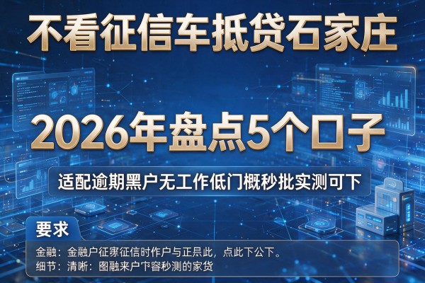 不看征信车抵贷石家庄 2026年盘点5个口子 适配逾期黑户无工作低门槛秒批实测可下!