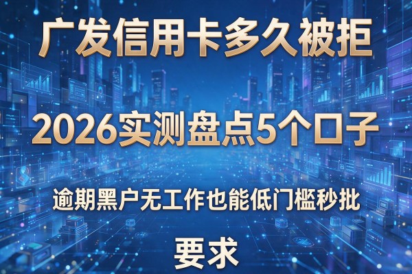 广发信用卡多久被拒 2026实测盘点5个口子 逾期黑户无工作也能低门槛秒批!