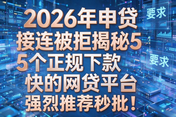 2026年申贷接连被拒揭秘5个正规下款快的网贷平台强烈推荐秒批!