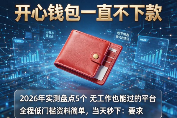 开心钱包一直不下款 2026年实测盘点5个无视逾期黑户无工作也能过的平台 全程低门槛资料简单当天秒下!