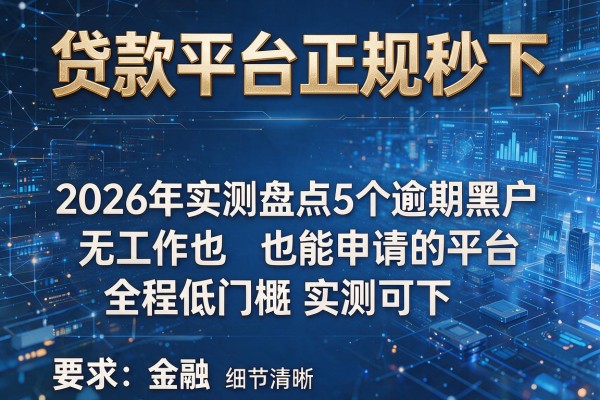 贷款平台正规秒下 2026年实测盘点5个逾期黑户无工作也能申请的平台 全程低门槛实测可下！