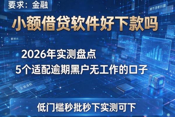 小额借贷软件好下款吗 2026年实测盘点5个适配逾期黑户无工作的口子 低门槛秒批秒下实测可下!