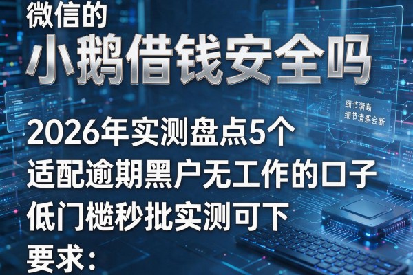 微信的小鹅借钱安全吗 2026年实测盘点5个适配逾期黑户无工作的口子 低门槛秒批实测可下!