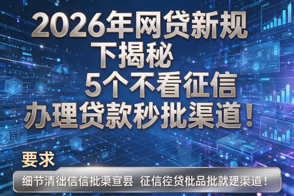 2026年网贷新规下揭秘5个不看征信办理贷款秒批渠道!