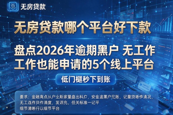 无房贷款哪个平台好下款 盘点2026年逾期黑户无工作也能申请的5个线上平台 低门槛秒下到账