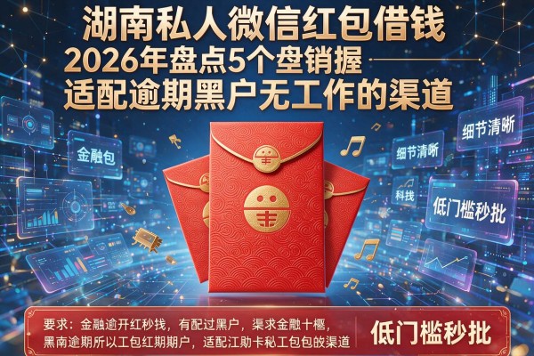 湖南私人微信红包借钱 2026年盘点5个适配逾期黑户无工作的渠道 低门槛秒批!