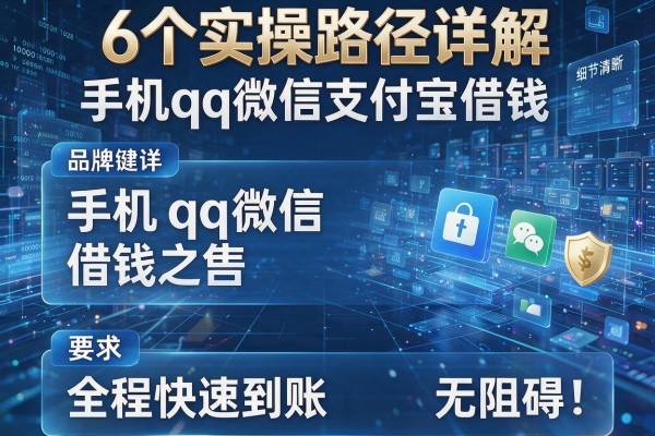 6个实操路径详解手机qq微信支付宝借钱,全程快速到账无阻碍!