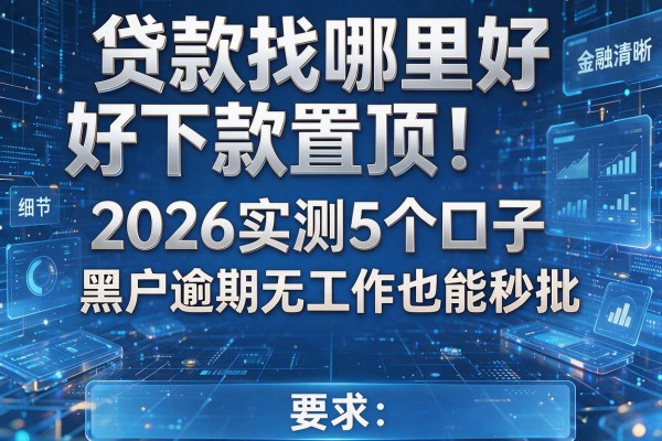 贷款找哪里好下款置顶!2026实测5个口子 黑户逾期无工作也能秒批!