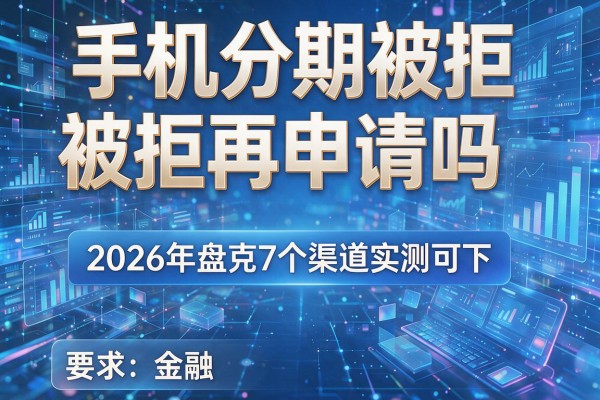 手机分期被拒再申请吗 2026年盘点7个渠道实测可下!