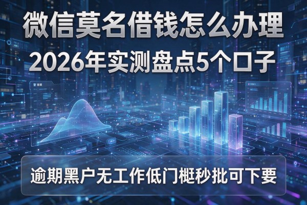 微信莫名借钱怎么办理 2026年实测盘点5个口子 逾期黑户无工作低门槛秒批可下!