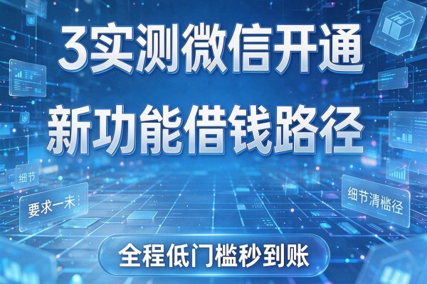 3个实测微信开通新功能借钱路径,全程低门槛秒到账!