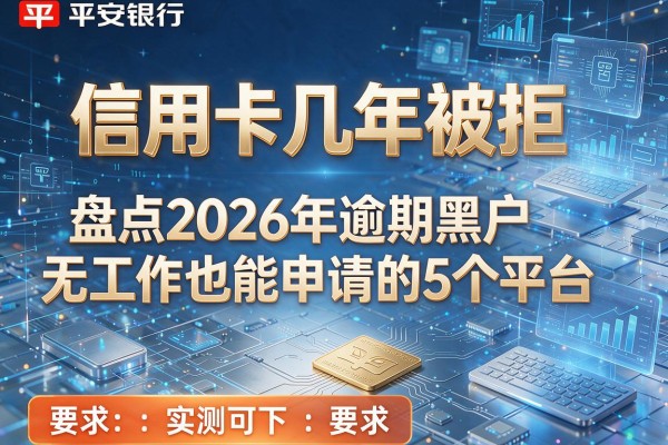 平安银行信用卡几年被拒 盘点2026年逾期黑户无工作也能申请的5个平台 实测可下
