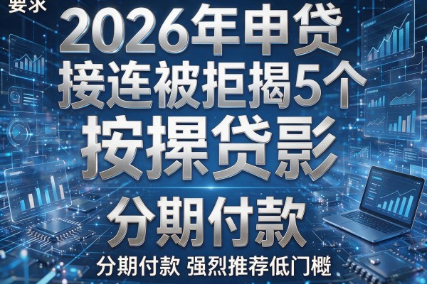 2026年申贷接连被拒揭秘5个按揭贷款和分期付款强烈推荐低门槛！