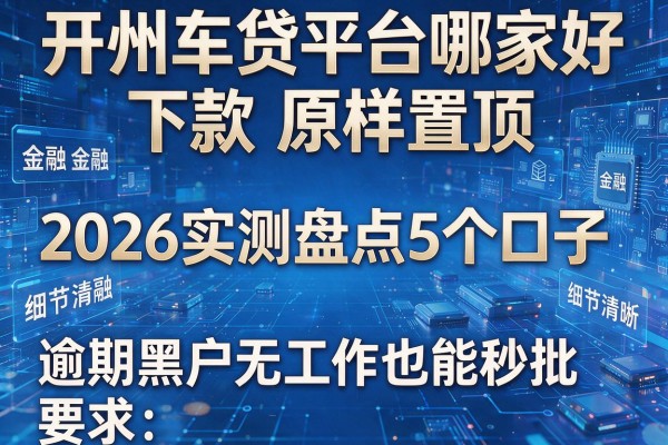 开州车贷平台哪家好下款原样置顶 2026实测盘点5个口子 逾期黑户无工作也能秒批