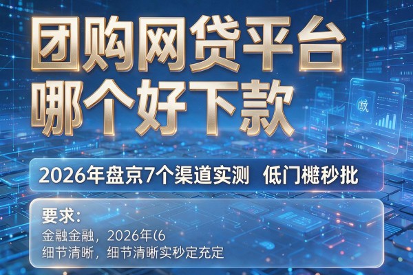 团购网贷平台哪个好下款 2026年盘点7个渠道实测低门槛秒批!