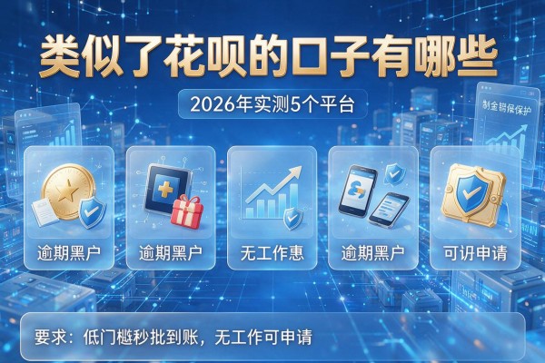 类似于花呗的口子有哪些 2026年实测5个平台 逾期黑户无工作可申请 低门槛秒批到账