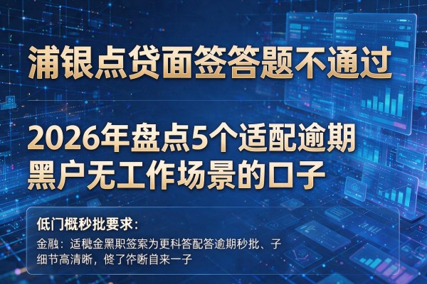 浦银点贷面签答题不通过 2026年盘点5个适配逾期黑户无工作场景的口子 低门槛秒批