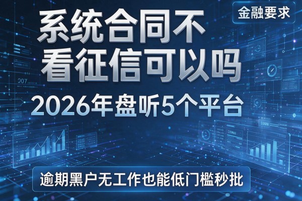 系统合同不看征信可以吗 2026年盘点5个平台 逾期黑户无工作也能低门槛秒批