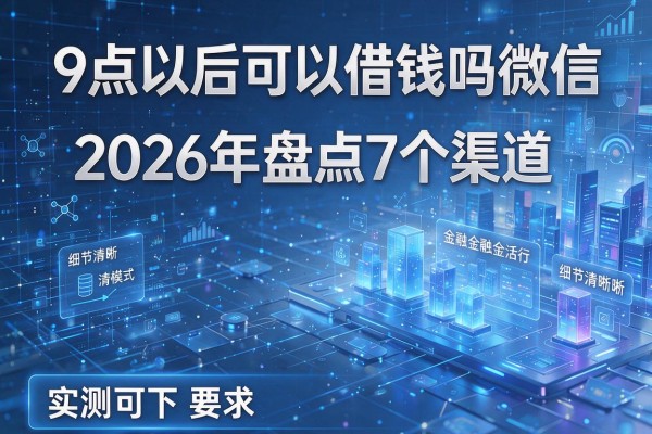 9点以后可以借钱吗微信 2026年盘点7个渠道 实测可下!