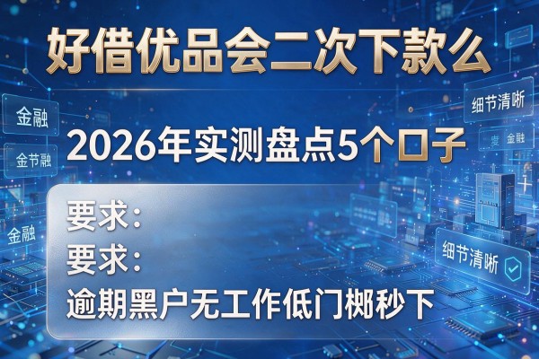 好借优品会二次下款么 2026年实测盘点5个口子 逾期黑户无工作低门槛秒下!