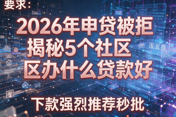 2026年申贷被拒揭秘5个社区办什么贷款好下款强烈推荐秒批！