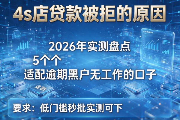 4s店贷款被拒的原因 2026年实测盘点5个适配逾期黑户无工作的口子 低门槛秒批实测可下!