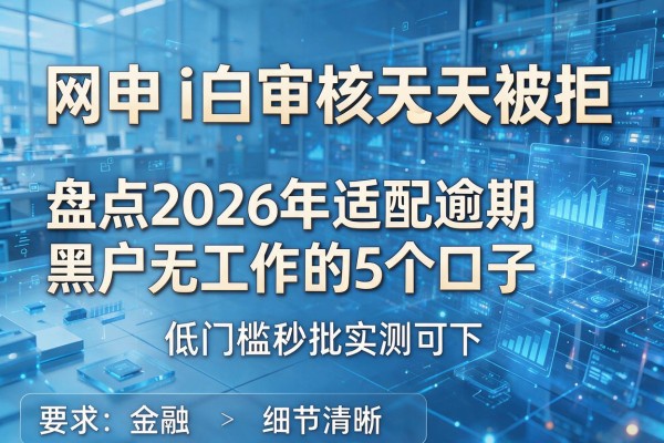 网申i白审核几天被拒 盘点2026年适配逾期黑户无工作的5个口子 低门槛秒批实测可下！
