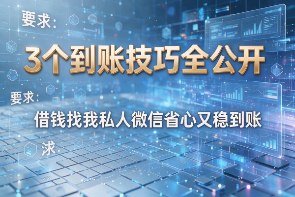3个到账技巧全公开,借钱找我私人微信省心又稳到账!