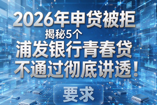 2026年申贷被拒揭秘5个浦发银行青春贷不通过彻底讲透!