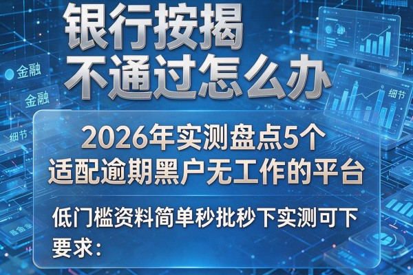 银行按揭不通过怎么办 2026年实测盘点5个适配逾期黑户无工作的平台 低门槛资料简单秒批秒下实测可下!